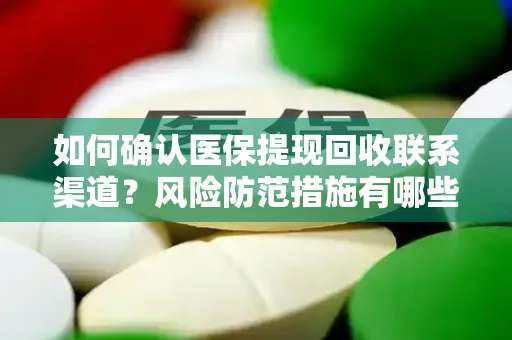 如何确认医保提现回收联系渠道？风险防范措施有哪些？